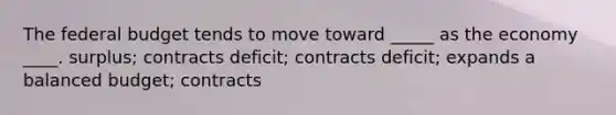 <a href='https://www.questionai.com/knowledge/kS29NErBPI-the-federal-budget' class='anchor-knowledge'>the federal budget</a> tends to move toward _____ as the economy ____. surplus; contracts deficit; contracts deficit; expands a balanced budget; contracts