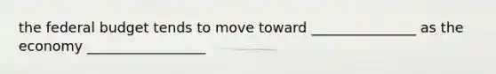 the federal budget tends to move toward _______________ as the economy _________________