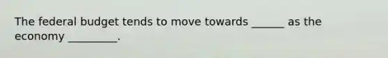 <a href='https://www.questionai.com/knowledge/kS29NErBPI-the-federal-budget' class='anchor-knowledge'>the federal budget</a> tends to move towards ______ as the economy _________.