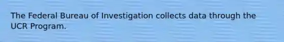 The Federal Bureau of Investigation collects data through the UCR Program.