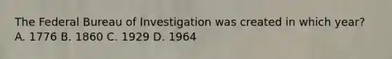 The Federal Bureau of Investigation was created in which year? A. 1776 B. 1860 C. 1929 D. 1964