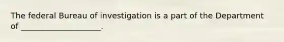 The federal Bureau of investigation is a part of the Department of ____________________.