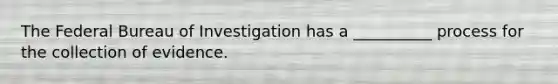 The Federal Bureau of Investigation has a __________ process for the collection of evidence.