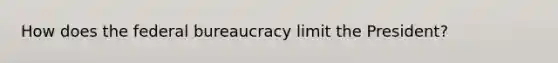 How does the federal bureaucracy limit the President?