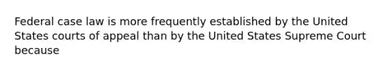 Federal case law is more frequently established by the United States courts of appeal than by the United States Supreme Court because