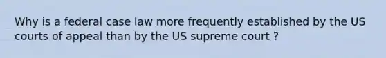 Why is a federal case law more frequently established by the US courts of appeal than by the US supreme court ?