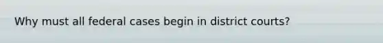 Why must all federal cases begin in district courts?