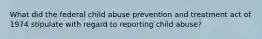 What did the federal child abuse prevention and treatment act of 1974 stipulate with regard to reporting child abuse?