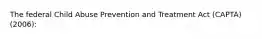 The federal Child Abuse Prevention and Treatment Act (CAPTA) (2006):