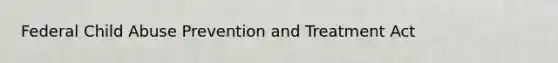 Federal Child Abuse Prevention and Treatment Act