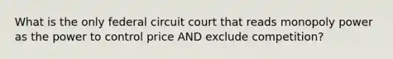 What is the only federal circuit court that reads monopoly power as the power to control price AND exclude competition?