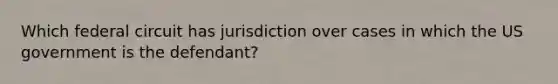 Which federal circuit has jurisdiction over cases in which the US government is the defendant?