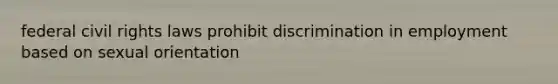federal civil rights laws prohibit discrimination in employment based on sexual orientation