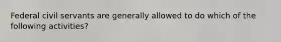 Federal civil servants are generally allowed to do which of the following activities?