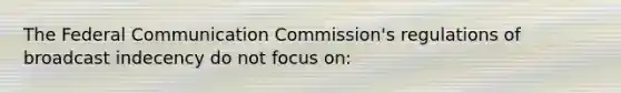 The Federal Communication Commission's regulations of broadcast indecency do not focus on: