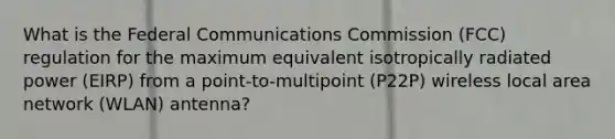 What is the Federal Communications Commission (FCC) regulation for the maximum equivalent isotropically radiated power (EIRP) from a point-to-multipoint (P22P) wireless local area network (WLAN) antenna?