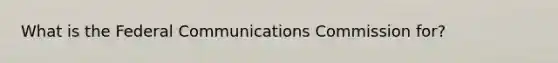 What is the Federal Communications Commission for?