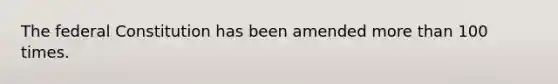 The federal Constitution has been amended <a href='https://www.questionai.com/knowledge/keWHlEPx42-more-than' class='anchor-knowledge'>more than</a> 100 times.