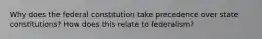 Why does the federal constitution take precedence over state constitutions? How does this relate to federalism?