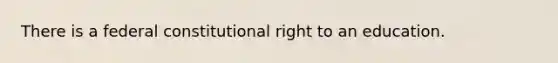 There is a federal constitutional right to an education.