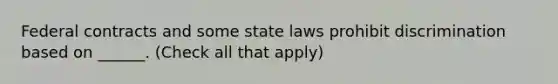 Federal contracts and some state laws prohibit discrimination based on ______. (Check all that apply)