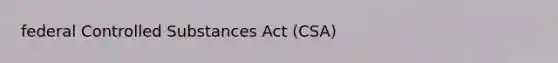 federal Controlled Substances Act (CSA)