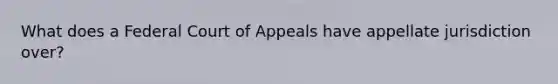 What does a Federal Court of Appeals have appellate jurisdiction over?