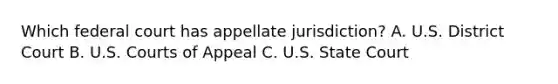 Which federal court has appellate jurisdiction? A. U.S. District Court B. U.S. Courts of Appeal C. U.S. State Court