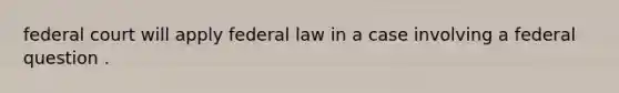 federal court will apply federal law in a case involving a federal question .