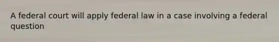 A federal court will apply federal law in a case involving a federal question