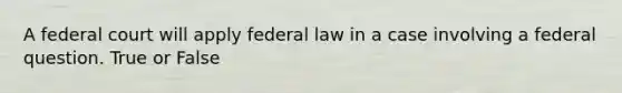 A federal court will apply federal law in a case involving a federal question. True or False