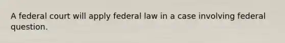 A federal court will apply federal law in a case involving federal question.