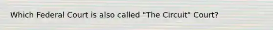 Which Federal Court is also called "The Circuit" Court?