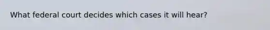 What federal court decides which cases it will hear?