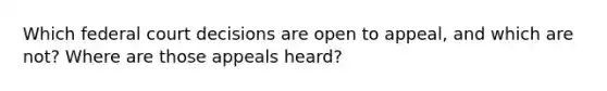 Which federal court decisions are open to appeal, and which are not? Where are those appeals heard?