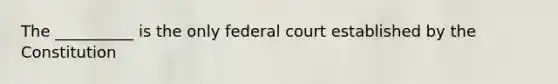 The __________ is the only federal court established by the Constitution