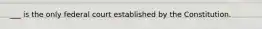 ___ is the only federal court established by the Constitution.