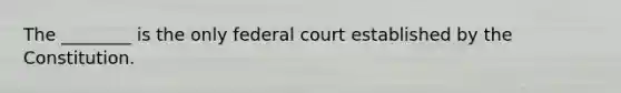 The ________ is the only federal court established by the Constitution.