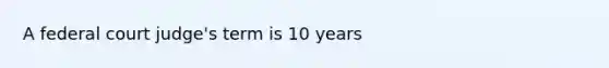 A federal court judge's term is 10 years