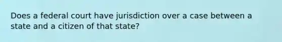 Does a federal court have jurisdiction over a case between a state and a citizen of that state?