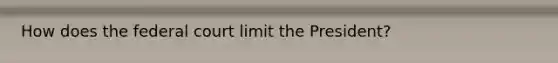 How does the federal court limit the President?