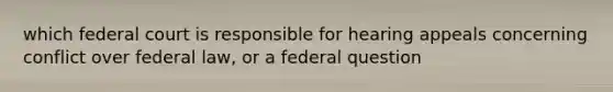 which federal court is responsible for hearing appeals concerning conflict over federal law, or a federal question