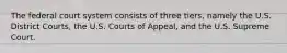 The federal court system consists of three tiers, namely the U.S. District Courts, the U.S. Courts of Appeal, and the U.S. Supreme Court.