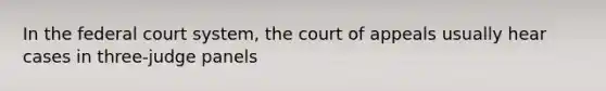 In the federal court system, the court of appeals usually hear cases in three-judge panels