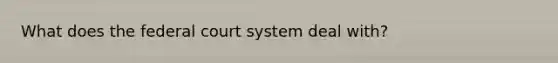 What does the federal court system deal with?