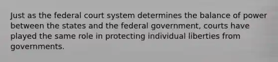 Just as the federal court system determines the balance of power between the states and the federal government, courts have played the same role in protecting individual liberties from governments.