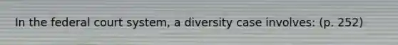 In the federal court system, a diversity case involves: (p. 252)