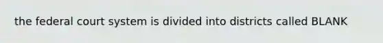 the federal court system is divided into districts called BLANK