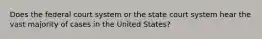 Does the federal court system or the state court system hear the vast majority of cases in the United States?