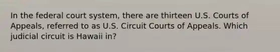 In the federal court system, there are thirteen U.S. Courts of Appeals, referred to as U.S. Circuit Courts of Appeals. Which judicial circuit is Hawaii in?